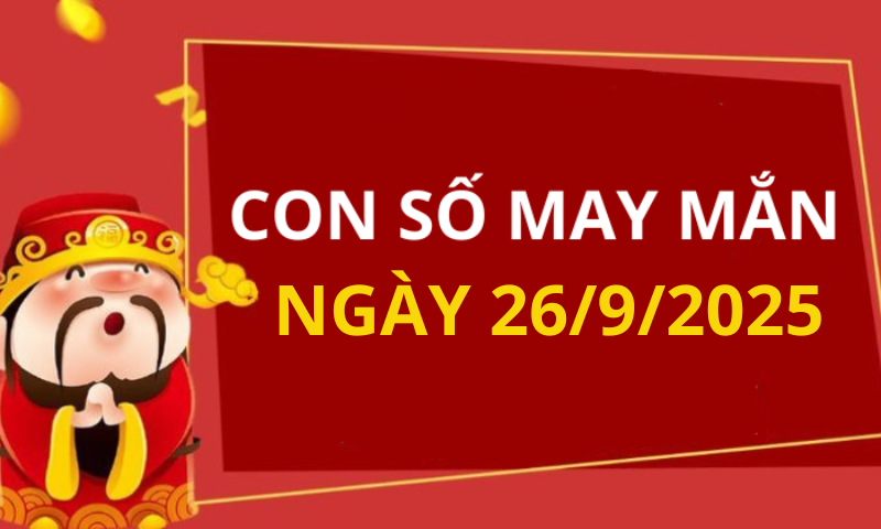 Con số may mắn hôm nay 26/9/2025 theo tuổi: Số mang tiền lộc về cho bạn