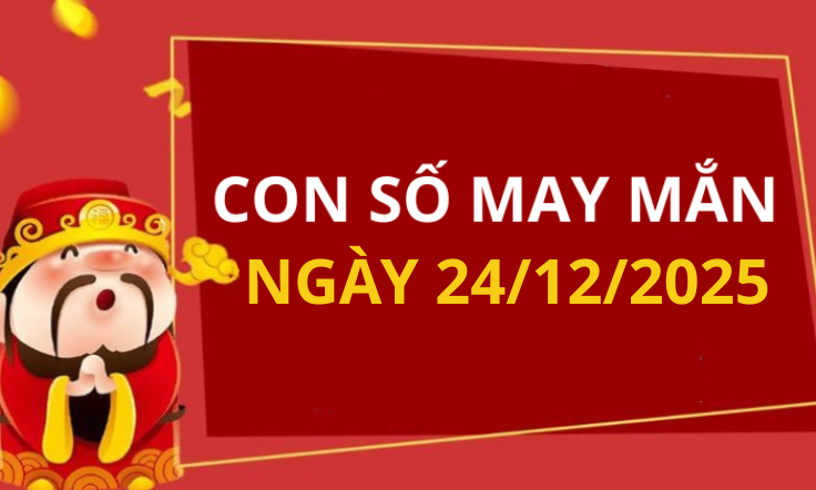 Con số may mắn hôm nay 24/12/2025 theo tuổi: số may đón Thần Tài vào nhà